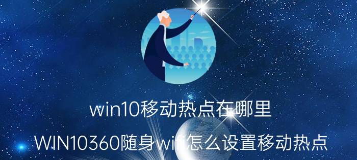 win10移动热点在哪里 WIN10360随身wifi怎么设置移动热点？